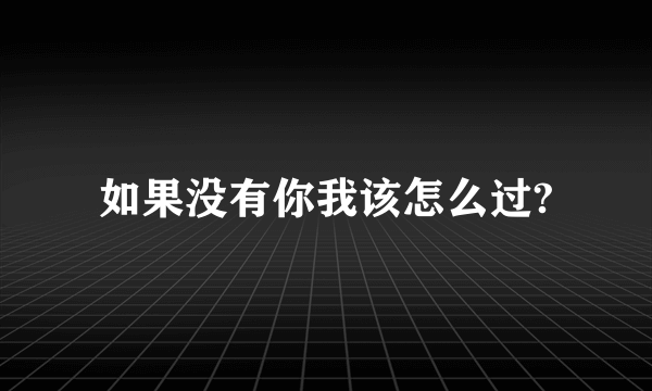 如果没有你我该怎么过?