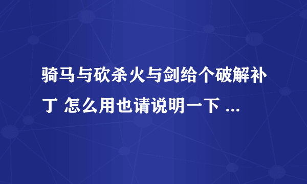 骑马与砍杀火与剑给个破解补丁 怎么用也请说明一下 谢谢了。