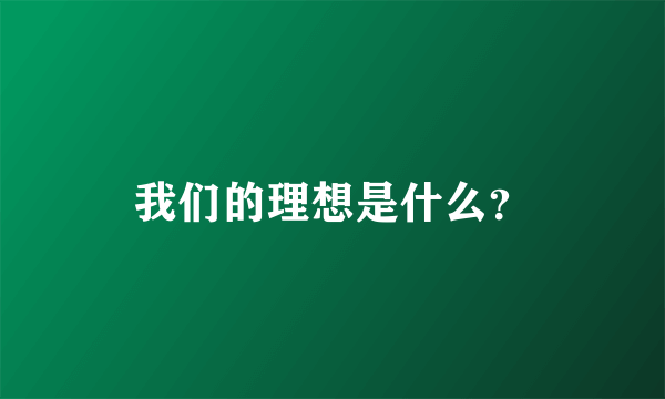 我们的理想是什么？