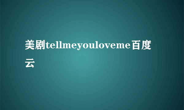 美剧tellmeyouloveme百度云