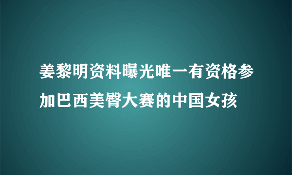 姜黎明资料曝光唯一有资格参加巴西美臀大赛的中国女孩