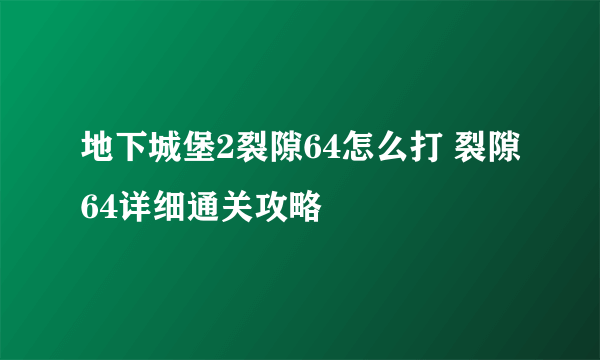 地下城堡2裂隙64怎么打 裂隙64详细通关攻略