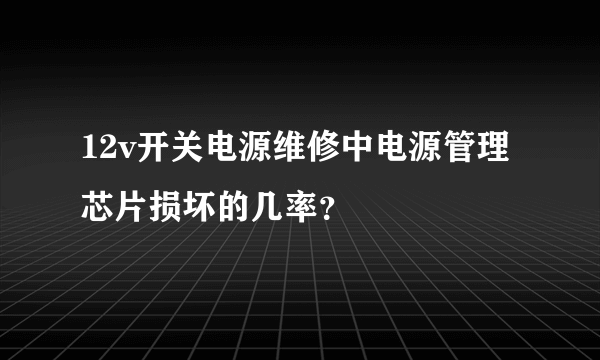 12v开关电源维修中电源管理芯片损坏的几率？