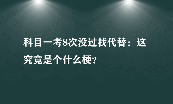 科目一考8次没过找代替：这究竟是个什么梗？