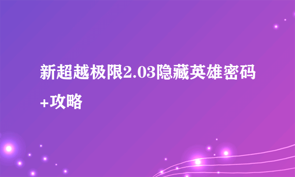 新超越极限2.03隐藏英雄密码+攻略