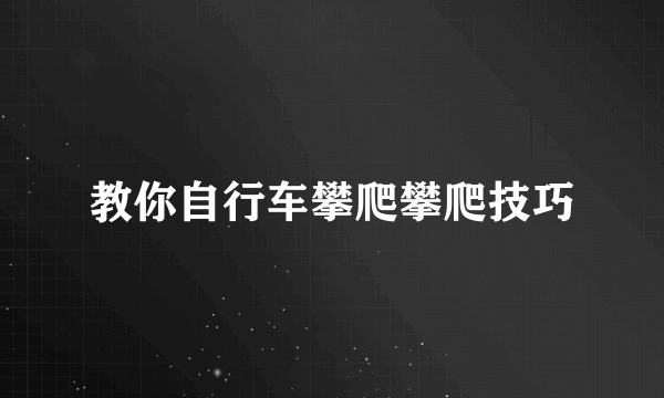 教你自行车攀爬攀爬技巧