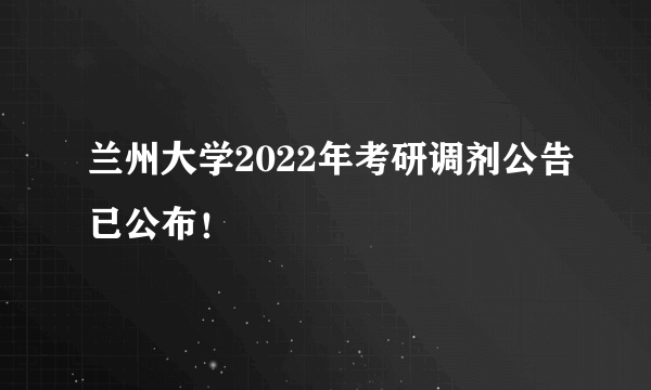 兰州大学2022年考研调剂公告已公布！