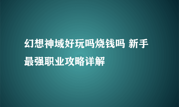 幻想神域好玩吗烧钱吗 新手最强职业攻略详解