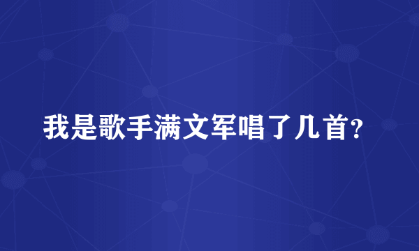 我是歌手满文军唱了几首？