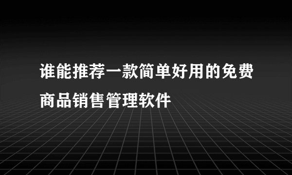 谁能推荐一款简单好用的免费商品销售管理软件