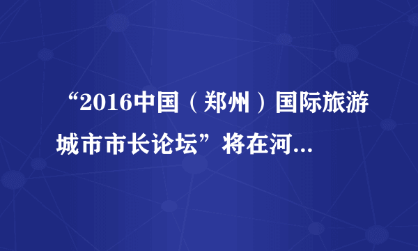 “2016中国（郑州）国际旅游城市市长论坛”将在河南郑州举办，主题定为“旅游•城市互联互通的纽带”，活动期间将安排嘉宾实地考察九朝古都洛阳、八朝古都开封和太极胜地焦作，观看享誉海内外的大型实景演出《禅宗少林•音乐大典》和《大宋•东京梦华》等．结合材料，分析郑州举办“国际旅游城市市长论坛”对河南旅游业发展的有利影响．