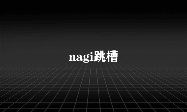 nagi跳槽