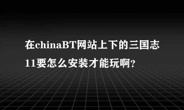 在chinaBT网站上下的三国志11要怎么安装才能玩啊？