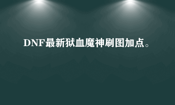 DNF最新狱血魔神刷图加点。