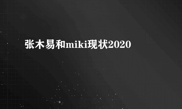 张木易和miki现状2020