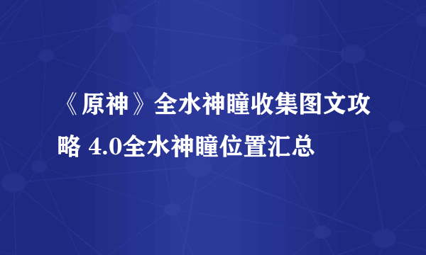 《原神》全水神瞳收集图文攻略 4.0全水神瞳位置汇总