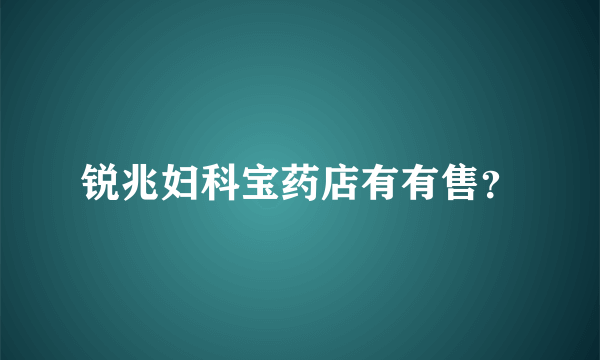 锐兆妇科宝药店有有售？