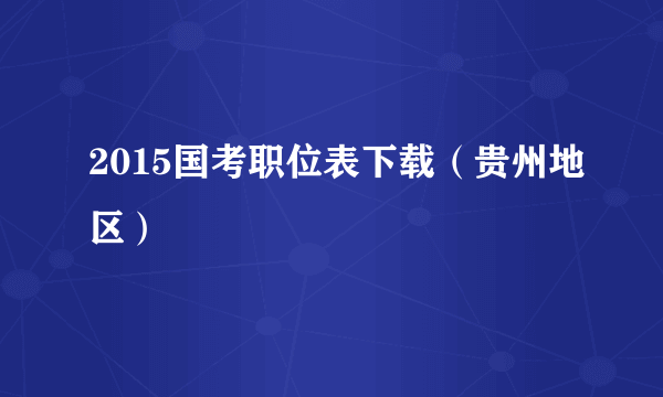 2015国考职位表下载（贵州地区）