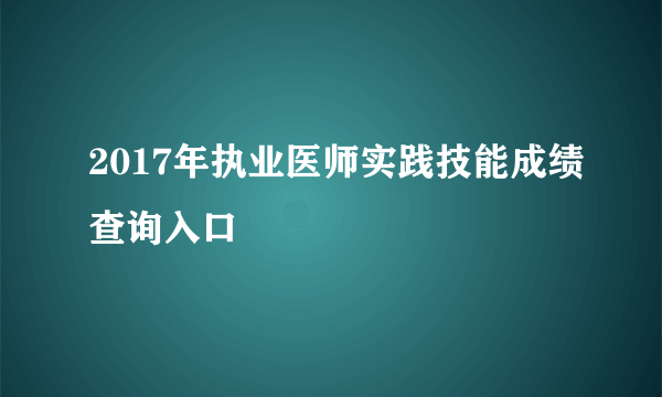 2017年执业医师实践技能成绩查询入口