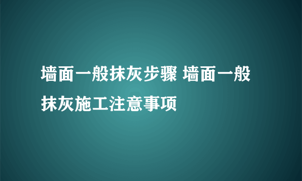 墙面一般抹灰步骤 墙面一般抹灰施工注意事项