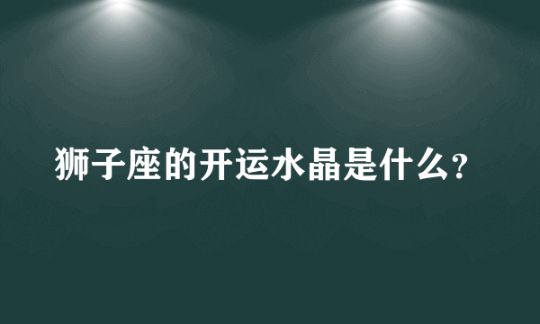 狮子座的开运水晶是什么？