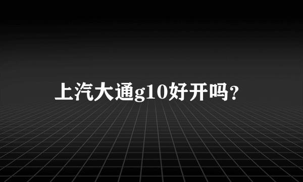 上汽大通g10好开吗？