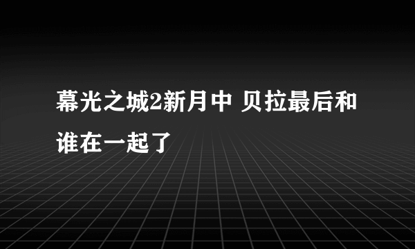 幕光之城2新月中 贝拉最后和谁在一起了