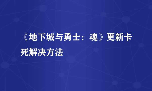 《地下城与勇士：魂》更新卡死解决方法