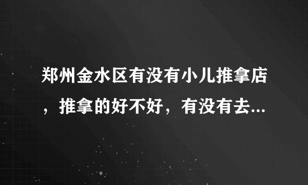 郑州金水区有没有小儿推拿店，推拿的好不好，有没有去过的妈妈们，求推荐