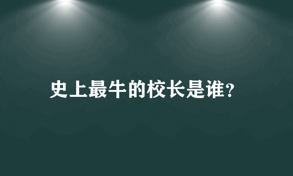 史上最牛的校长是谁？