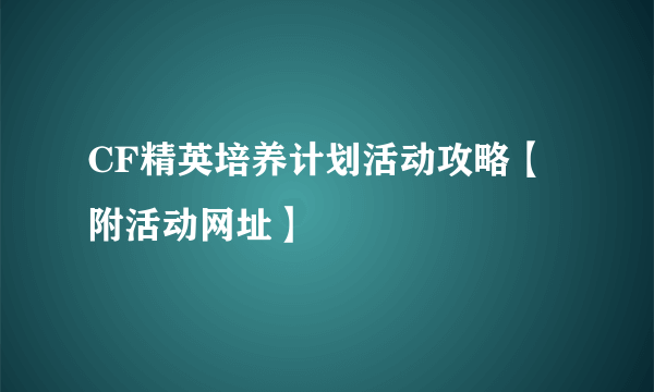 CF精英培养计划活动攻略【附活动网址】