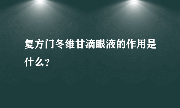 复方门冬维甘滴眼液的作用是什么？