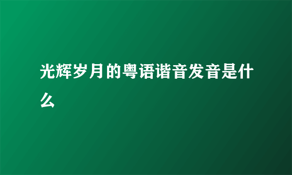 光辉岁月的粤语谐音发音是什么