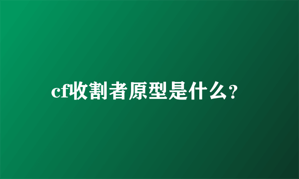 cf收割者原型是什么？