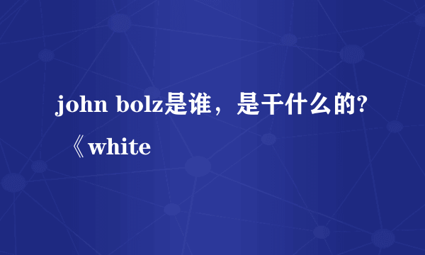 john bolz是谁，是干什么的? 《white