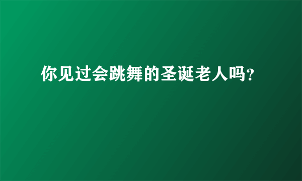 你见过会跳舞的圣诞老人吗？