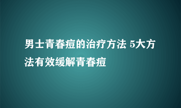 男士青春痘的治疗方法 5大方法有效缓解青春痘