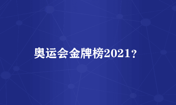 奥运会金牌榜2021？