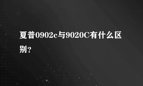 夏普0902c与9020C有什么区别？