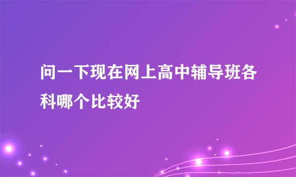 问一下现在网上高中辅导班各科哪个比较好