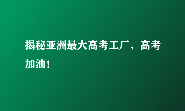 揭秘亚洲最大高考工厂，高考加油！