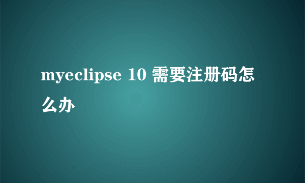 myeclipse 10 需要注册码怎么办