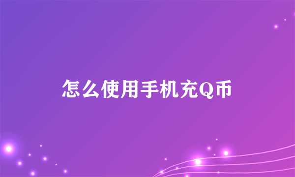 怎么使用手机充Q币