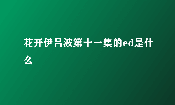 花开伊吕波第十一集的ed是什么