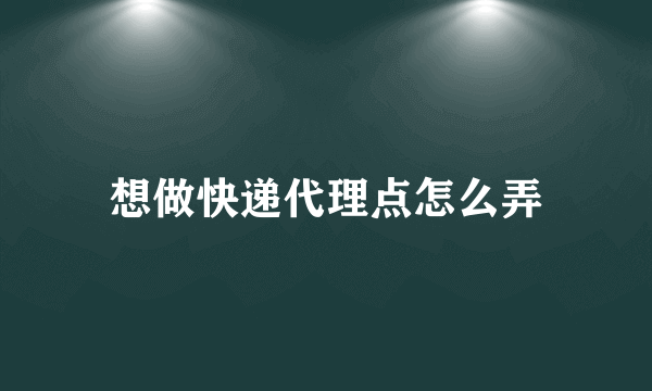 想做快递代理点怎么弄