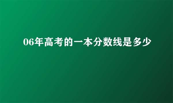 06年高考的一本分数线是多少