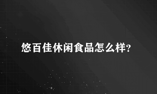 悠百佳休闲食品怎么样？