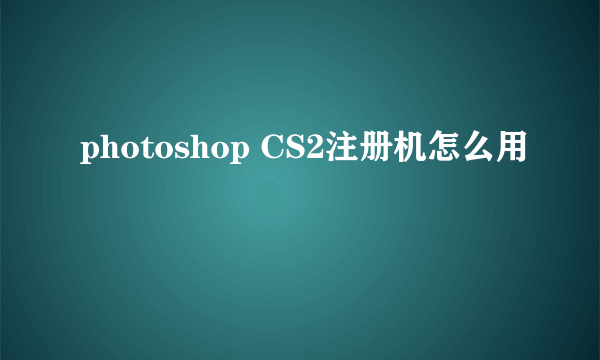 photoshop CS2注册机怎么用