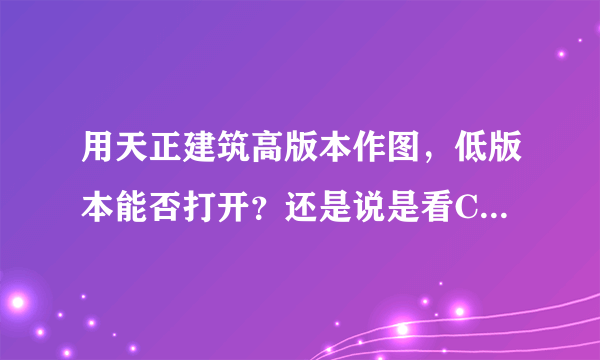 用天正建筑高版本作图，低版本能否打开？还是说是看CAD的版本