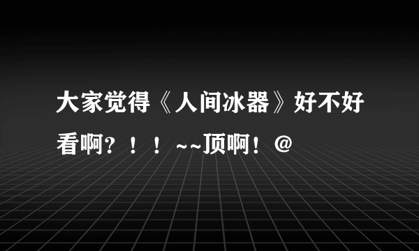 大家觉得《人间冰器》好不好看啊？！！~~顶啊！@